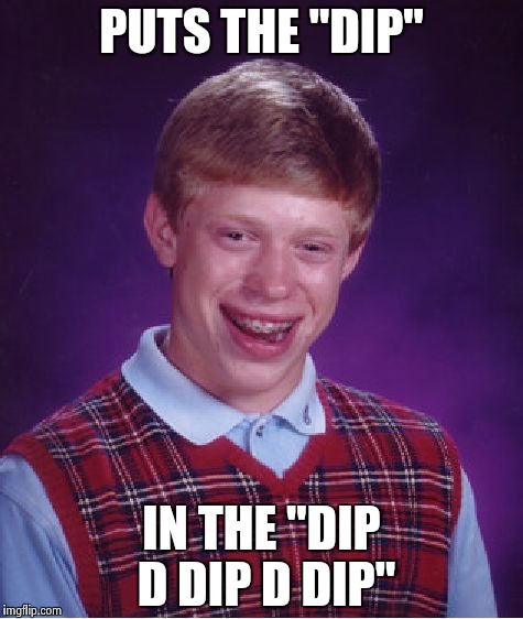 Bad Luck Brian Meme | PUTS THE "DIP" IN THE "DIP D DIP D DIP" | image tagged in memes,bad luck brian | made w/ Imgflip meme maker