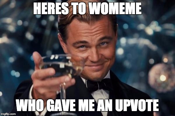 Leonardo Dicaprio Cheers Meme | HERES TO WOMEME WHO GAVE ME AN UPVOTE | image tagged in memes,leonardo dicaprio cheers | made w/ Imgflip meme maker