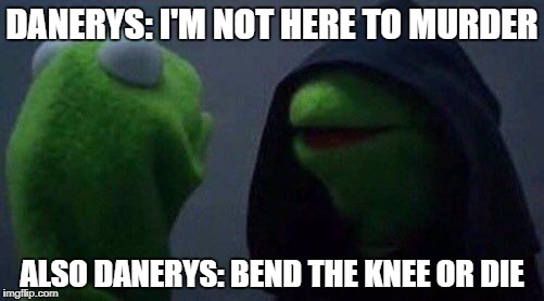 kermit me to me | DANERYS: I'M NOT HERE TO MURDER; ALSO DANERYS: BEND THE KNEE OR DIE | image tagged in kermit me to me | made w/ Imgflip meme maker