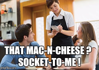 Memes | THAT MAC-N-CHEESE ? SOCKET-TO-ME ! | image tagged in memes | made w/ Imgflip meme maker