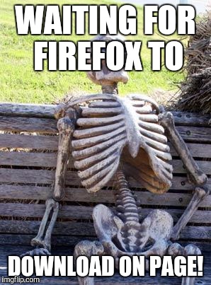 Waiting Skeleton Meme | WAITING FOR FIREFOX TO DOWNLOAD ON PAGE! | image tagged in memes,waiting skeleton | made w/ Imgflip meme maker