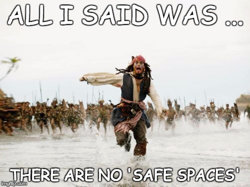 Jack Sparrow Being Chased Meme | ALL I SAID WAS ... THERE ARE NO 'SAFE SPACES' | image tagged in memes,jack sparrow being chased | made w/ Imgflip meme maker