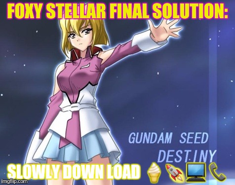 FOXY STELLAR FINAL SOLUTION: SLOWLY DOWN LOAD  | made w/ Imgflip meme maker