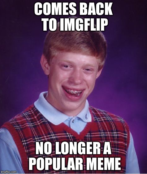 Bad Luck Brian | COMES BACK TO IMGFLIP; NO LONGER A POPULAR MEME | image tagged in memes,bad luck brian | made w/ Imgflip meme maker