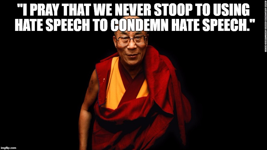 Hate speech wisdom: Dalai Lama |  "I PRAY THAT WE NEVER STOOP TO USING HATE SPEECH TO CONDEMN HATE SPEECH." | image tagged in hate,dalai lama,charlottesville | made w/ Imgflip meme maker