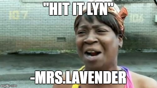 Ain't Nobody Got Time For That | "HIT IT LYN"; -MRS.LAVENDER | image tagged in memes,aint nobody got time for that | made w/ Imgflip meme maker