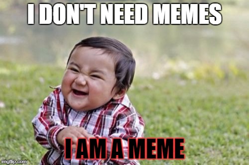 Evil Toddler | I DON'T NEED MEMES; I AM A MEME | image tagged in memes,evil toddler | made w/ Imgflip meme maker