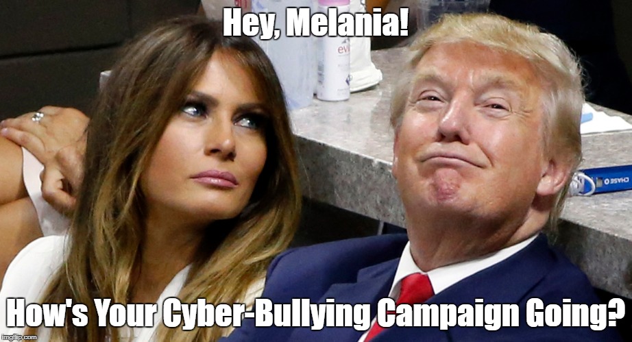 Hey, Melania! How's Your Cyber-Bullying Campaign Going? | made w/ Imgflip meme maker