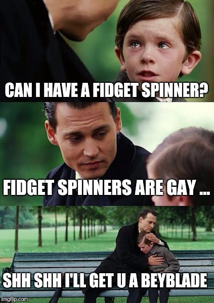 Fidget vs beyblade  | CAN I HAVE A FIDGET SPINNER? FIDGET SPINNERS ARE GAY ... SHH SHH I'LL GET U A BEYBLADE | image tagged in memes,finding neverland | made w/ Imgflip meme maker