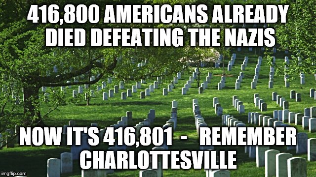arlington cemetery  | 416,800 AMERICANS ALREADY DIED DEFEATING THE NAZIS; NOW IT'S 416,801  -


REMEMBER CHARLOTTESVILLE | image tagged in arlington cemetery | made w/ Imgflip meme maker