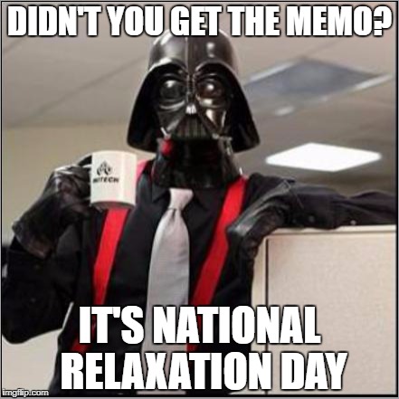 Darth Vader Dark Side | DIDN'T YOU GET THE MEMO? IT'S NATIONAL RELAXATION DAY | image tagged in darth vader dark side | made w/ Imgflip meme maker