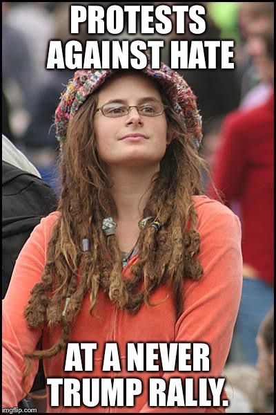 Liberal hypocrisy continues  | PROTESTS AGAINST HATE; AT A NEVER TRUMP RALLY. | image tagged in college liberal | made w/ Imgflip meme maker