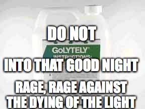 golytely
 | DO NOT; INTO THAT GOOD NIGHT; RAGE, RAGE AGAINST THE DYING OF THE LIGHT | image tagged in golytely,dylan thomas,pharmacy | made w/ Imgflip meme maker