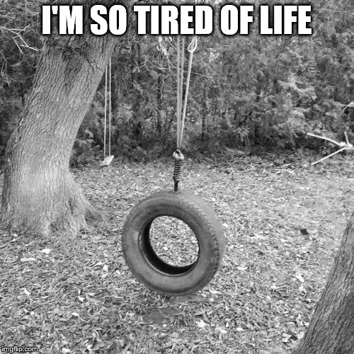 I'M SO TIRED OF LIFE | made w/ Imgflip meme maker