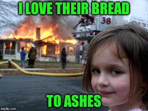 Disaster Girl Meme | I LOVE THEIR BREAD TO ASHES | image tagged in memes,disaster girl | made w/ Imgflip meme maker