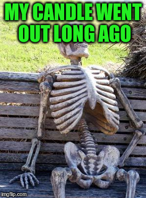 Waiting Skeleton Meme | MY CANDLE WENT OUT LONG AGO | image tagged in memes,waiting skeleton | made w/ Imgflip meme maker