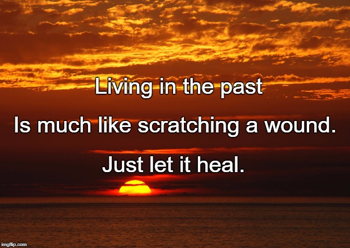 Sunset | Living in the past; Is much like scratching a wound. Just let it heal. | image tagged in sunset | made w/ Imgflip meme maker