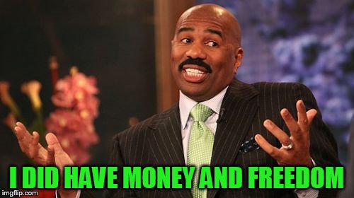 I DID HAVE MONEY AND FREEDOM | image tagged in memes,steve harvey | made w/ Imgflip meme maker