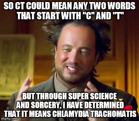 Ancient Aliens Meme | SO CT COULD MEAN ANY TWO WORDS THAT START WITH "C" AND "T" BUT THROUGH SUPER SCIENCE AND SORCERY, I HAVE DETERMINED THAT IT MEANS CHLAMYDIA  | image tagged in memes,ancient aliens | made w/ Imgflip meme maker