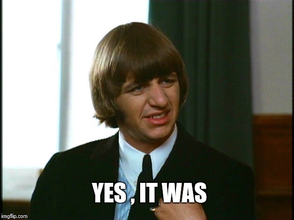 Ringo Starr | YES , IT WAS | image tagged in ringo starr | made w/ Imgflip meme maker