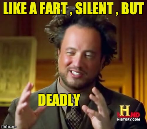 Ancient Aliens Meme | LIKE A FART , SILENT , BUT DEADLY | image tagged in memes,ancient aliens | made w/ Imgflip meme maker