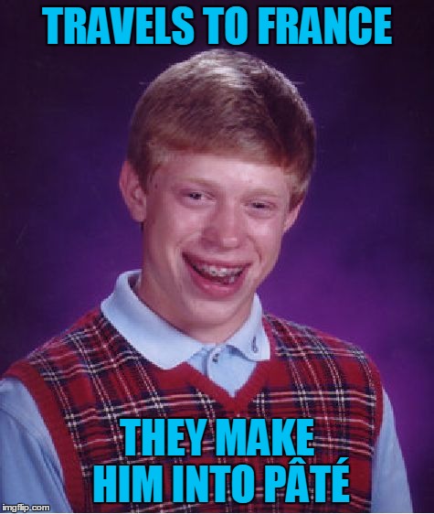 Bad Luck Brian Wayfarer, Chapter 9: Everyone Who Eats It Becomes Consti-pâté-d | TRAVELS TO FRANCE; THEY MAKE HIM INTO PÂTÉ | image tagged in memes,bad luck brian,travel,bad luck brian wayfarer,france,pate | made w/ Imgflip meme maker