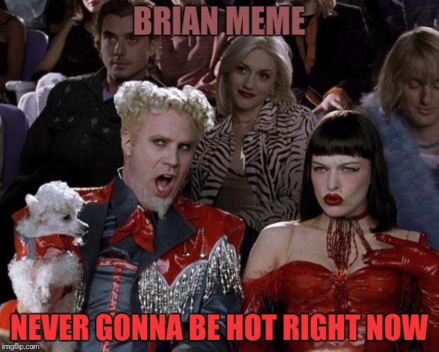 Mugatu So Hot Right Now Meme | BRIAN MEME NEVER GONNA BE HOT RIGHT NOW | image tagged in memes,mugatu so hot right now | made w/ Imgflip meme maker