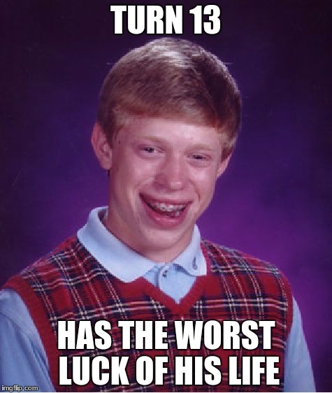 Bad Luck Brian | TURN 13; HAS THE WORST LUCK OF HIS LIFE | image tagged in memes,bad luck brian | made w/ Imgflip meme maker