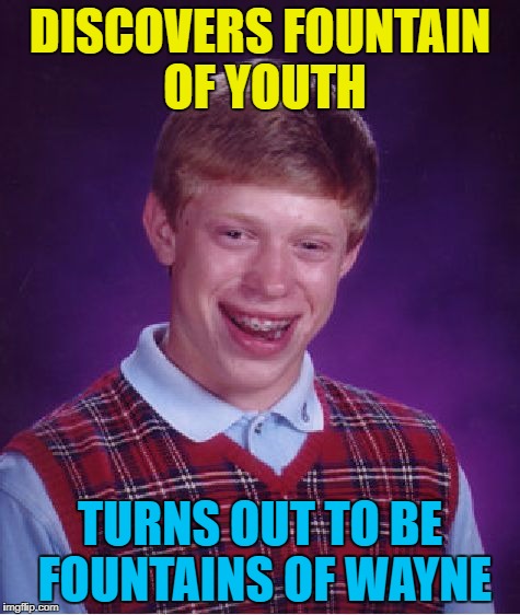 Bad Luck Brian Meme | DISCOVERS FOUNTAIN OF YOUTH TURNS OUT TO BE FOUNTAINS OF WAYNE | image tagged in memes,bad luck brian | made w/ Imgflip meme maker