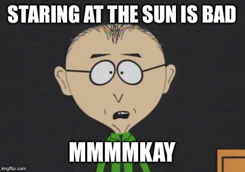 Mr Mackey | STARING AT THE SUN IS BAD; MMMMKAY | image tagged in memes,mr mackey | made w/ Imgflip meme maker