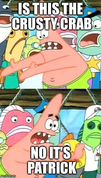 Put It Somewhere Else Patrick | IS THIS THE CRUSTY CRAB; NO IT'S PATRICK | image tagged in memes,put it somewhere else patrick | made w/ Imgflip meme maker