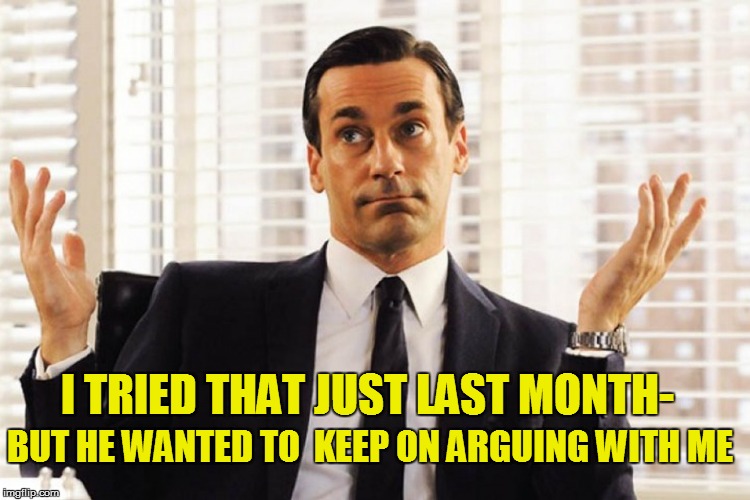 I TRIED THAT JUST LAST MONTH- BUT HE WANTED TO  KEEP ON ARGUING WITH ME | made w/ Imgflip meme maker