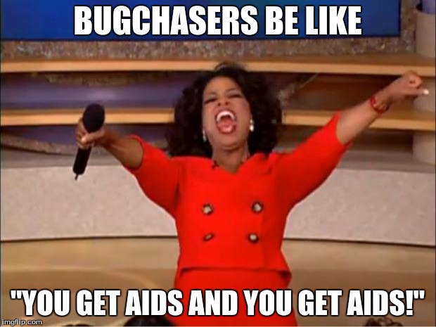 bugchasers
 | BUGCHASERS BE LIKE; "YOU GET AIDS AND YOU GET AIDS!" | image tagged in memes,oprah you get a | made w/ Imgflip meme maker