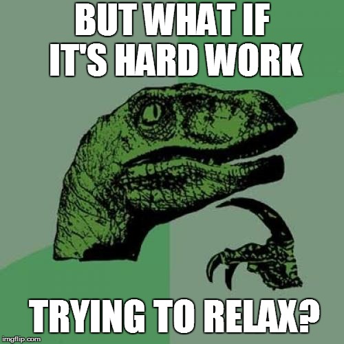 Philosoraptor Meme | BUT WHAT IF IT'S HARD WORK TRYING TO RELAX? | image tagged in memes,philosoraptor | made w/ Imgflip meme maker