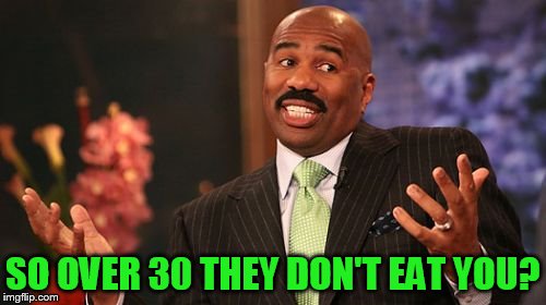 SO OVER 30 THEY DON'T EAT YOU? | image tagged in memes,steve harvey | made w/ Imgflip meme maker