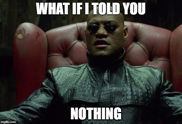 what if I told you | WHAT IF I TOLD YOU; NOTHING | image tagged in what if i told you | made w/ Imgflip meme maker