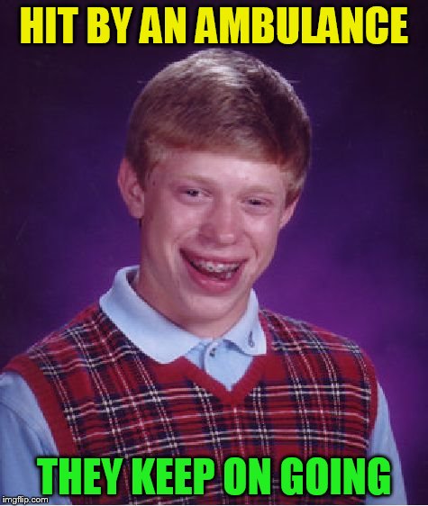 Bad Luck Brian Meme | HIT BY AN AMBULANCE THEY KEEP ON GOING | image tagged in memes,bad luck brian | made w/ Imgflip meme maker