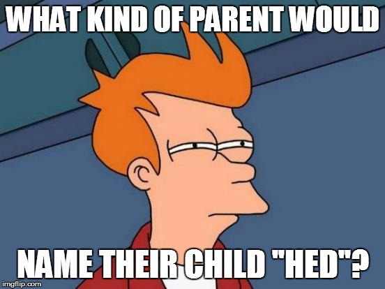 Futurama Fry Meme | WHAT KIND OF PARENT WOULD NAME THEIR CHILD ''HED''? | image tagged in memes,futurama fry | made w/ Imgflip meme maker