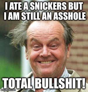 Jack Nicholson Crazy Hair | I ATE A SNICKERS BUT I AM STILL AN ASSHOLE; TOTAL BULLSHIT! | image tagged in jack nicholson crazy hair | made w/ Imgflip meme maker