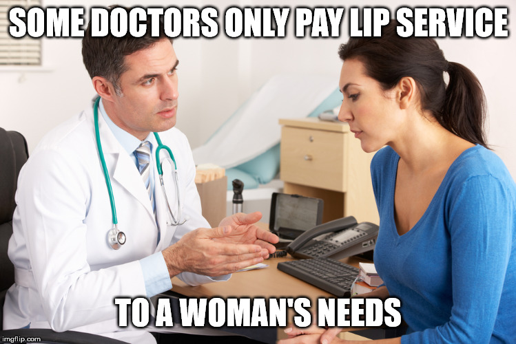 SOME DOCTORS ONLY PAY LIP SERVICE TO A WOMAN'S NEEDS | made w/ Imgflip meme maker