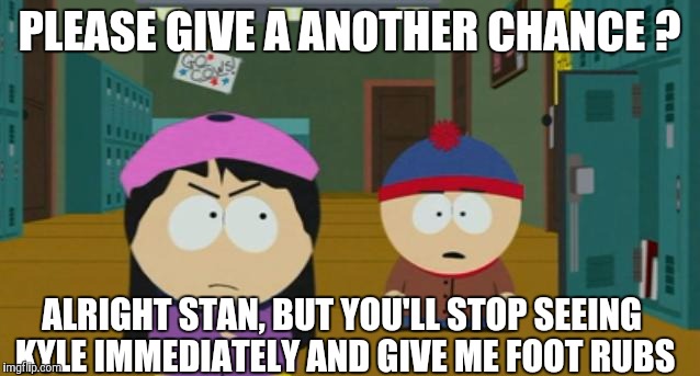 stendy | PLEASE GIVE A ANOTHER CHANCE ? ALRIGHT STAN, BUT YOU'LL STOP SEEING KYLE IMMEDIATELY AND GIVE ME FOOT RUBS | image tagged in stendy | made w/ Imgflip meme maker