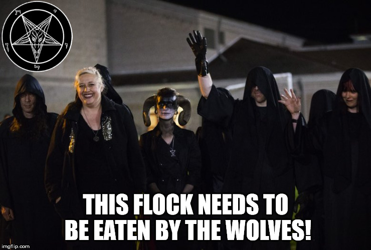 Satanists | THIS FLOCK NEEDS TO BE EATEN BY THE WOLVES! | image tagged in satanists | made w/ Imgflip meme maker