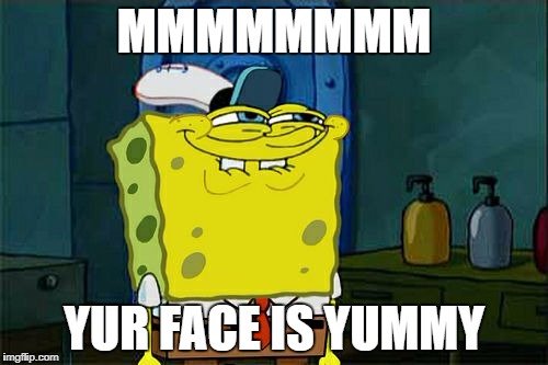 Don't You Squidward | MMMMMMMM; YUR FACE IS YUMMY | image tagged in memes,dont you squidward | made w/ Imgflip meme maker