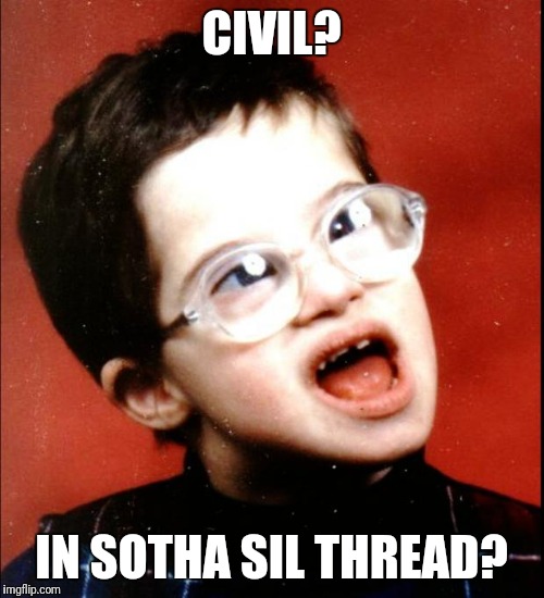 retard | CIVIL? IN SOTHA SIL THREAD? | image tagged in retard | made w/ Imgflip meme maker