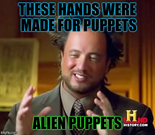 Don't know if his boots were made for walking but... :D | THESE HANDS WERE MADE FOR PUPPETS; ALIEN PUPPETS | image tagged in funny,ancient aliens,humor,television,memes,weird | made w/ Imgflip meme maker