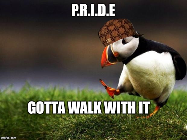 Unpopular Opinion Puffin Meme | P.R.I.D.E; GOTTA WALK WITH IT | image tagged in memes,unpopular opinion puffin,scumbag | made w/ Imgflip meme maker