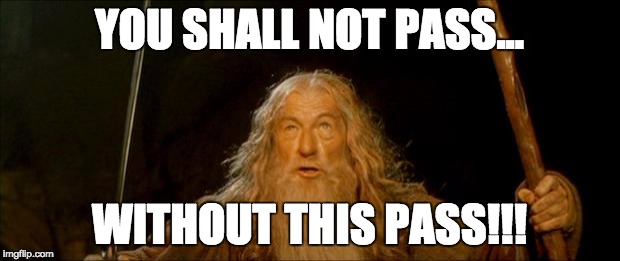 gandalf you shall not pass | YOU SHALL NOT PASS... WITHOUT THIS PASS!!! | image tagged in gandalf you shall not pass | made w/ Imgflip meme maker
