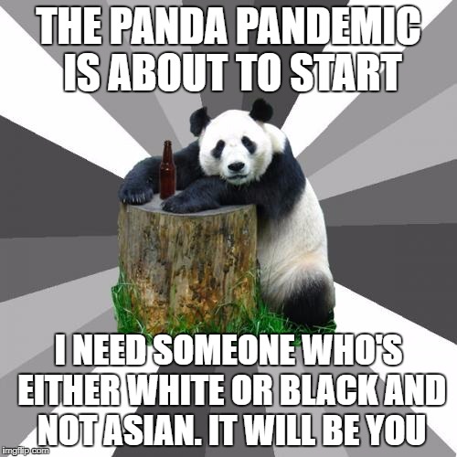 Pickup Line Panda | THE PANDA PANDEMIC IS ABOUT TO START; I NEED SOMEONE WHO'S EITHER WHITE OR BLACK AND NOT ASIAN. IT WILL BE YOU | image tagged in memes,pickup line panda | made w/ Imgflip meme maker