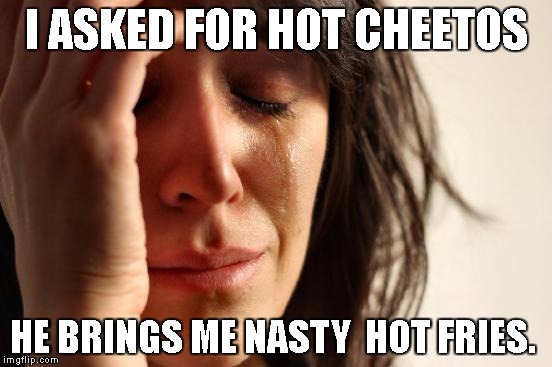 First World Problems | I ASKED FOR HOT CHEETOS; HE BRINGS ME NASTY  HOT FRIES. | image tagged in memes,first world problems,gross,it's over,single again | made w/ Imgflip meme maker