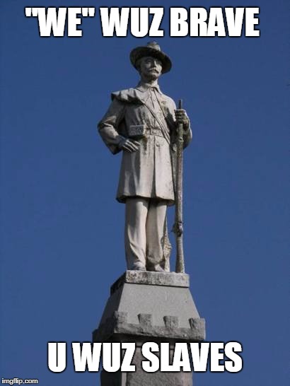 THE UNFORTUNATE TRUTH ABOUT PUBLIC PLACE CSA MEMORIALS | "WE" WUZ BRAVE; U WUZ SLAVES | image tagged in confederate monument,white trash,kkk,nazis,racism | made w/ Imgflip meme maker